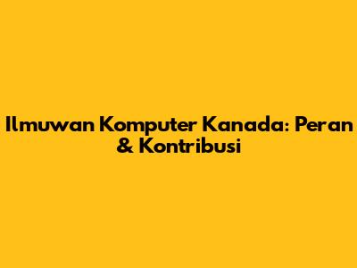 Ilmuwan Komputer Kanada: Peran & Kontribusi