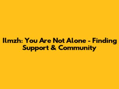 Ilmzh: You Are Not Alone - Finding Support & Community