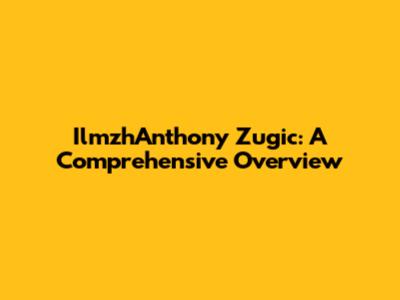 IlmzhAnthony Zugic: A Comprehensive Overview