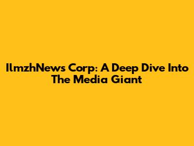 IlmzhNews Corp: A Deep Dive Into The Media Giant