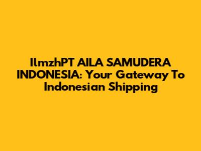 IlmzhPT AILA SAMUDERA INDONESIA: Your Gateway To Indonesian Shipping