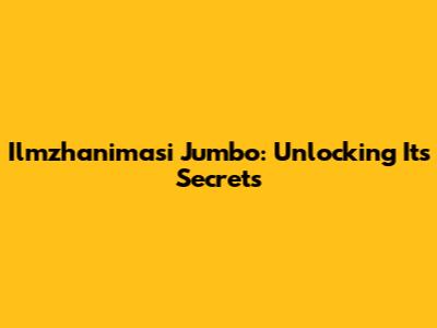 Ilmzhanimasi Jumbo: Unlocking Its Secrets