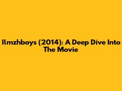 Ilmzhboys (2014): A Deep Dive Into The Movie