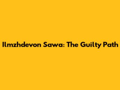 Ilmzhdevon Sawa: The Guilty Path