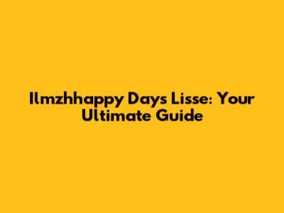 Ilmzhhappy Days Lisse: Your Ultimate Guide