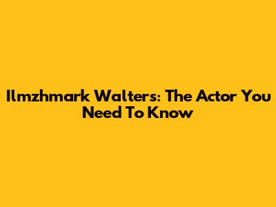 Ilmzhmark Walters: The Actor You Need To Know
