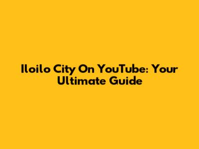 Iloilo City On YouTube: Your Ultimate Guide