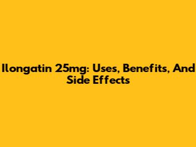 Ilongatin 25mg: Uses, Benefits, And Side Effects