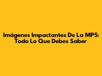 Imágenes Impactantes De La MP5: Todo Lo Que Debes Saber