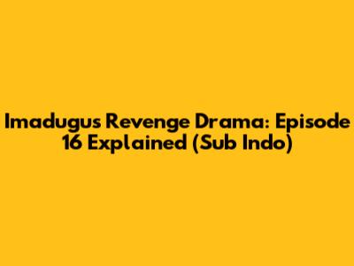Imadugu's Revenge Drama: Episode 16 Explained (Sub Indo)