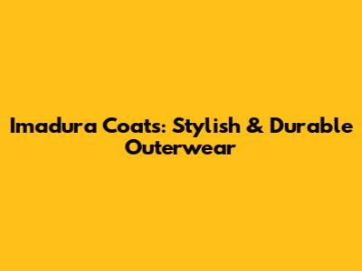 Imadura Coats: Stylish & Durable Outerwear