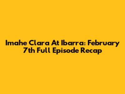 Imahe Clara At Ibarra: February 7th Full Episode Recap