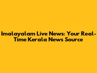 Imalayalam Live News: Your Real-Time Kerala News Source