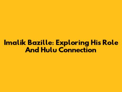 Imalik Bazille: Exploring His Role And Hulu Connection