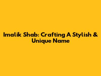 Imalik Shab: Crafting A Stylish & Unique Name