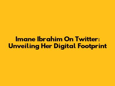 Imane Ibrahim On Twitter: Unveiling Her Digital Footprint