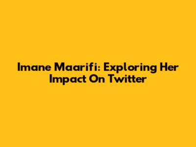 Imane Maarifi: Exploring Her Impact On Twitter