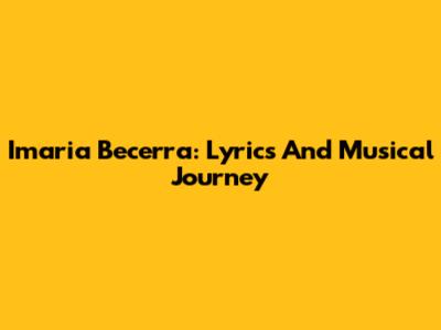 Imaria Becerra: Lyrics And Musical Journey
