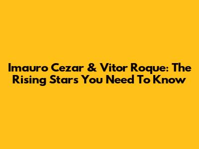 Imauro Cezar & Vitor Roque: The Rising Stars You Need To Know