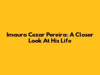 Imauro Cezar Pereira: A Closer Look At His Life