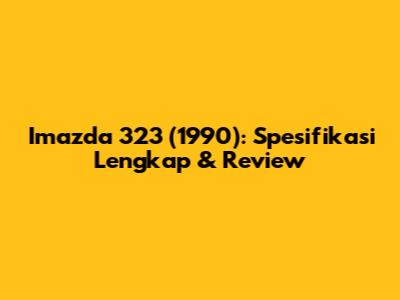 Imazda 323 (1990): Spesifikasi Lengkap & Review