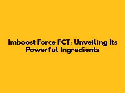 Imboost Force FCT: Unveiling Its Powerful Ingredients
