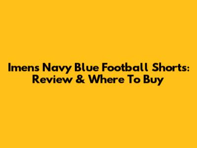 Imens Navy Blue Football Shorts: Review & Where To Buy
