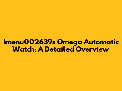 Imenu002639's Omega Automatic Watch: A Detailed Overview