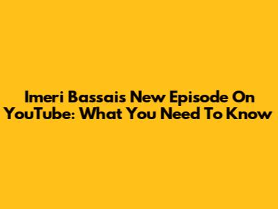 Imeri Bassai's New Episode On YouTube: What You Need To Know