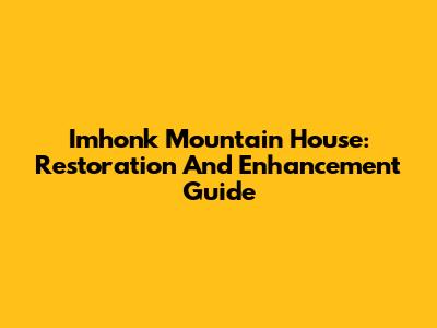 Imhonk Mountain House: Restoration And Enhancement Guide