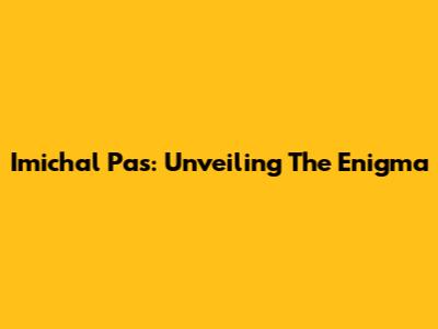 Imichal Pas: Unveiling The Enigma