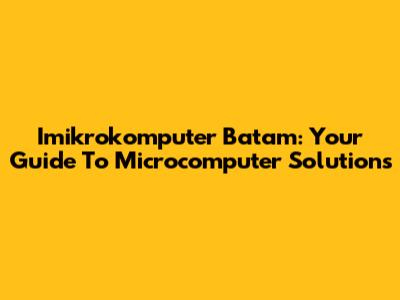 Imikrokomputer Batam: Your Guide To Microcomputer Solutions