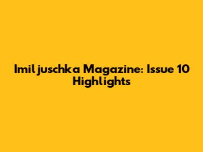 Imiljuschka Magazine: Issue 10 Highlights
