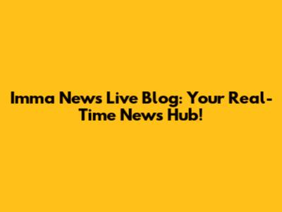 Imma News Live Blog: Your Real-Time News Hub!