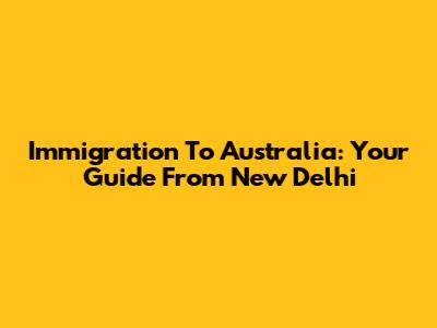 Immigration To Australia: Your Guide From New Delhi