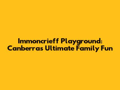 Immoncrieff Playground: Canberra's Ultimate Family Fun