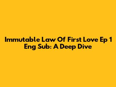 Immutable Law Of First Love Ep 1 Eng Sub: A Deep Dive