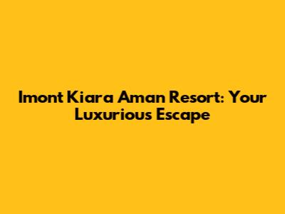 Imont Kiara Aman Resort: Your Luxurious Escape