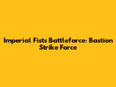 Imperial Fists Battleforce: Bastion Strike Force