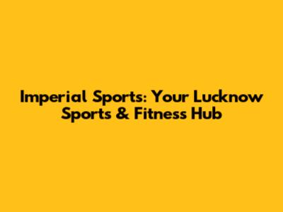 Imperial Sports: Your Lucknow Sports & Fitness Hub