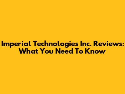Imperial Technologies Inc. Reviews: What You Need To Know
