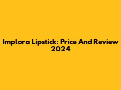 Implora Lipstick: Price And Review 2024
