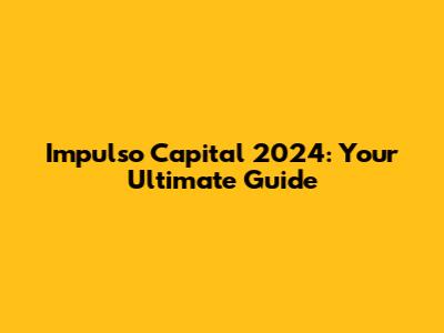 Impulso Capital 2024: Your Ultimate Guide