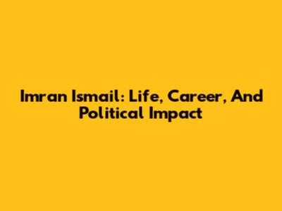 Imran Ismail: Life, Career, And Political Impact
