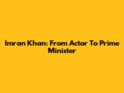 Imran Khan: From Actor To Prime Minister