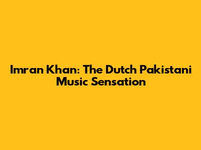 Imran Khan: The Dutch Pakistani Music Sensation