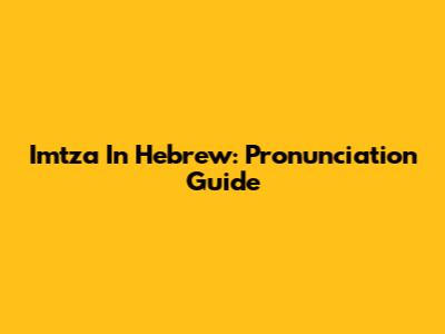 Imtza In Hebrew: Pronunciation Guide
