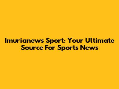Imurianews Sport: Your Ultimate Source For Sports News