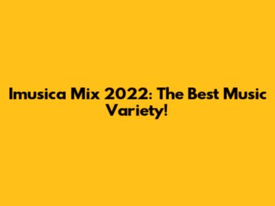 Imusica Mix 2022: The Best Music Variety!