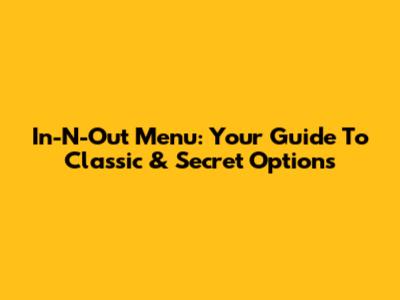 In-N-Out Menu: Your Guide To Classic & Secret Options